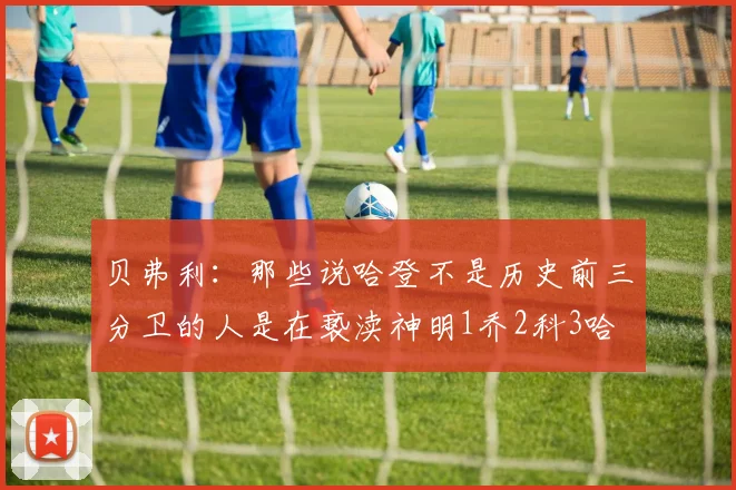 贝弗利：那些说哈登不是历史前三分卫的人是在亵渎神明1乔2科3哈