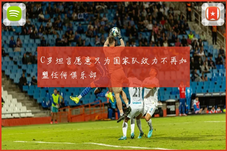 C罗坦言愿意只为国家队效力不再加盟任何俱乐部