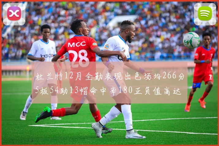 杜兰特12月全勤表现出色场均266分5板54助13帽命中率180正负值高达79