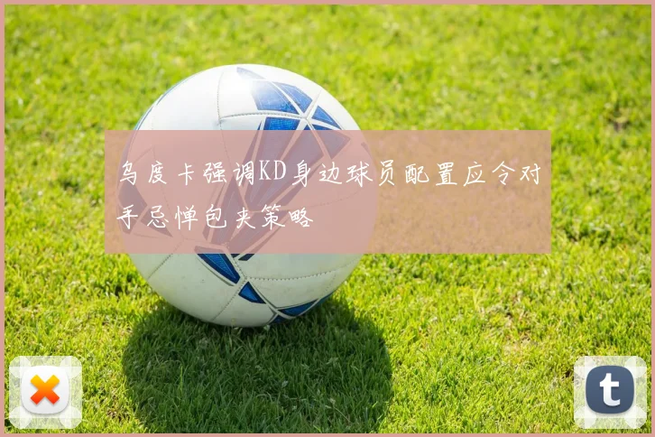 乌度卡强调KD身边球员配置应令对手忌惮包夹策略