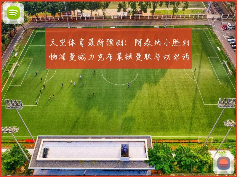 天空体育最新预测：阿森纳小胜利物浦曼城力克布莱顿曼联与切尔西握手言和