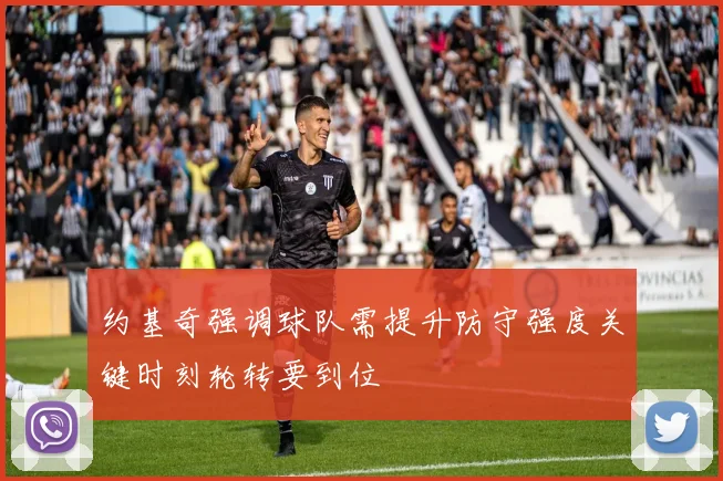 约基奇强调球队需提升防守强度关键时刻轮转要到位