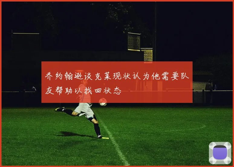 乔约翰逊谈克莱现状认为他需要队友帮助以找回状态