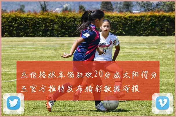 杰伦格林本场狂砍20分成太阳得分王官方推特发布精彩数据海报