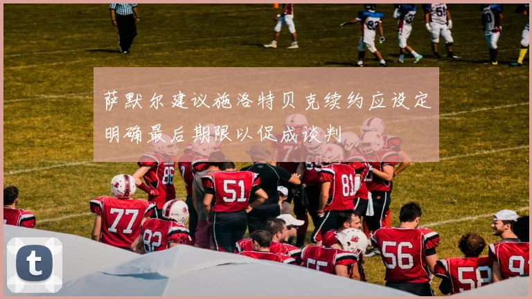 萨默尔建议施洛特贝克续约应设定明确最后期限以促成谈判
