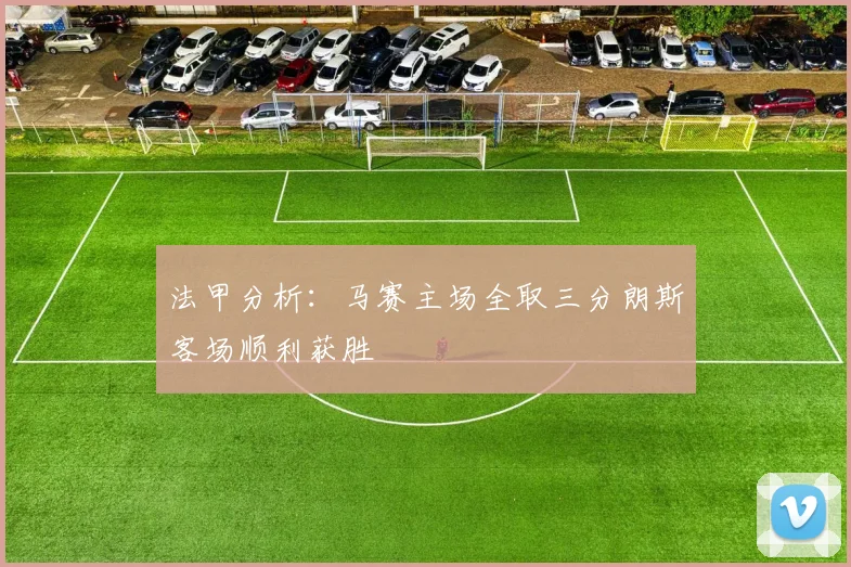 法甲分析：马赛主场全取三分朗斯客场顺利获胜