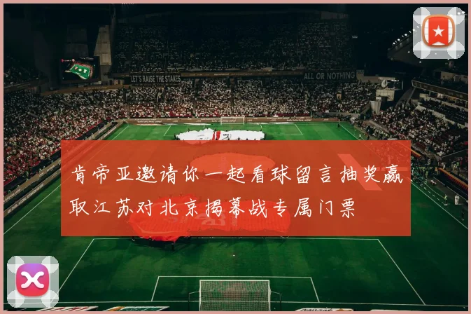 肯帝亚邀请你一起看球留言抽奖赢取江苏对北京揭幕战专属门票