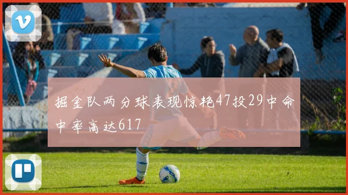 掘金队两分球表现惊艳47投29中命中率高达617