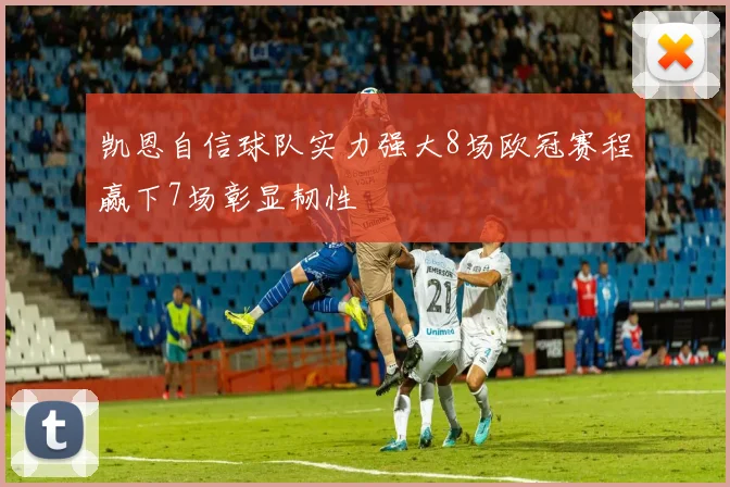 凯恩自信球队实力强大8场欧冠赛程赢下7场彰显韧性