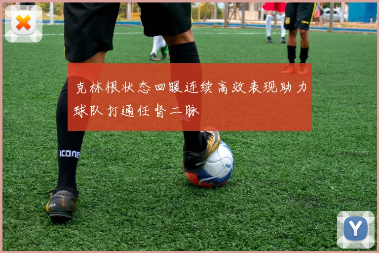 克林根状态回暖连续高效表现助力球队打通任督二脉