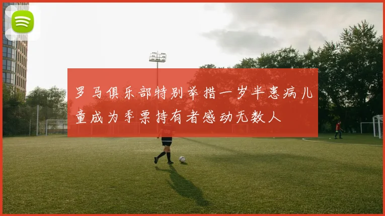 罗马俱乐部特别举措一岁半患病儿童成为季票持有者感动无数人