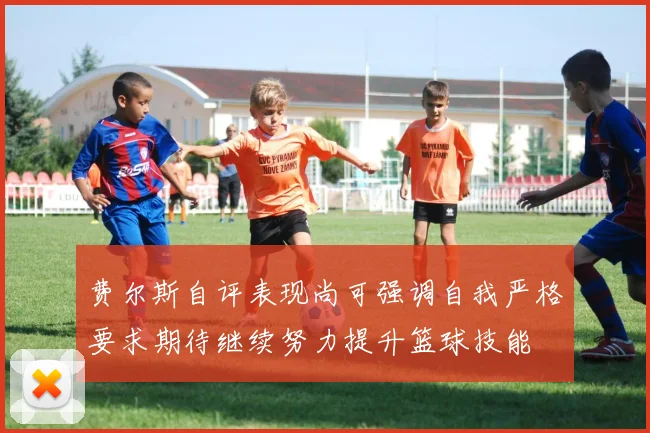 费尔斯自评表现尚可强调自我严格要求期待继续努力提升篮球技能