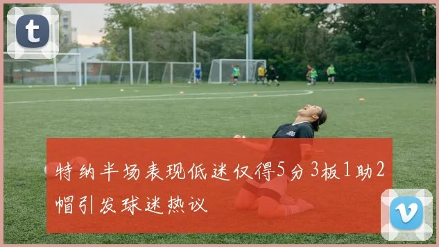 特纳半场表现低迷仅得5分3板1助2帽引发球迷热议