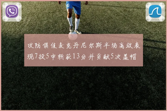 攻防俱佳麦克丹尼尔斯半场高效表现7投5中斩获13分并贡献5次盖帽