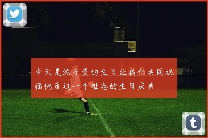 今天是沈子贵的生日让我们共同祝福他度过一个难忘的生日庆典