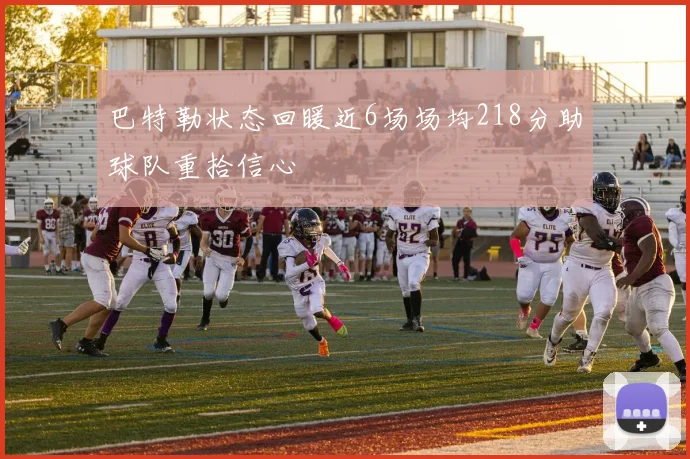 巴特勒状态回暖近6场场均218分助球队重拾信心