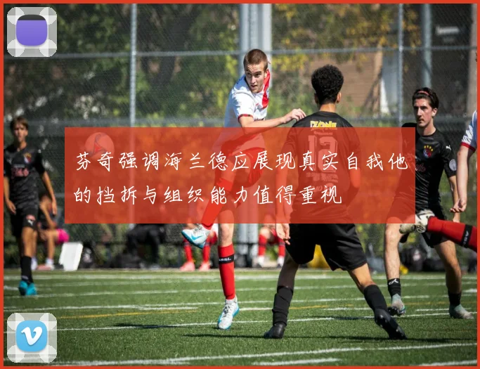 芬奇强调海兰德应展现真实自我他的挡拆与组织能力值得重视