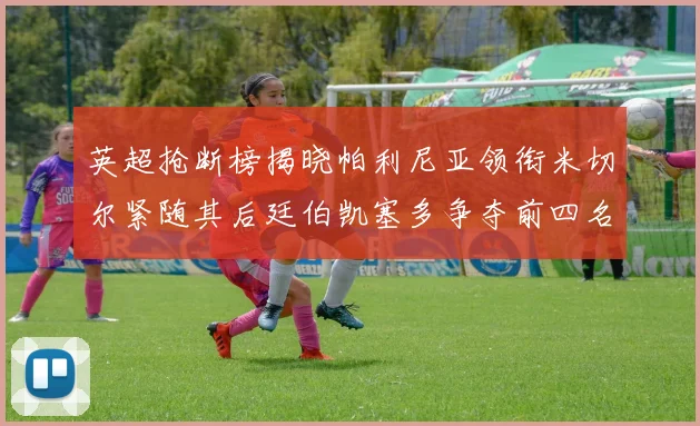 英超抢断榜揭晓帕利尼亚领衔米切尔紧随其后廷伯凯塞多争夺前四名